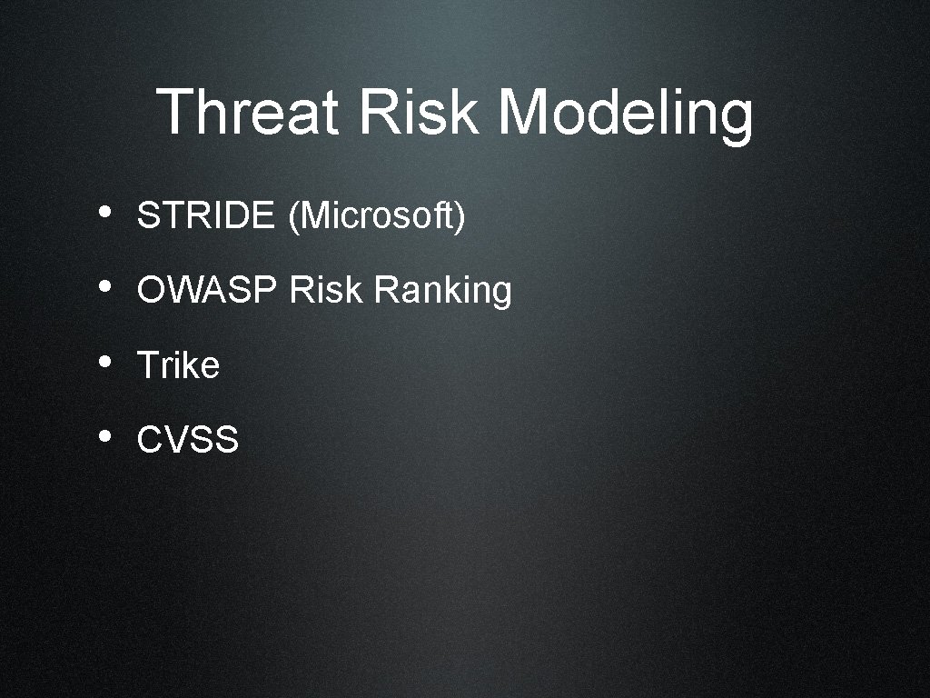 Threat Risk Modeling • STRIDE (Microsoft) • OWASP Risk Ranking • Trike • CVSS