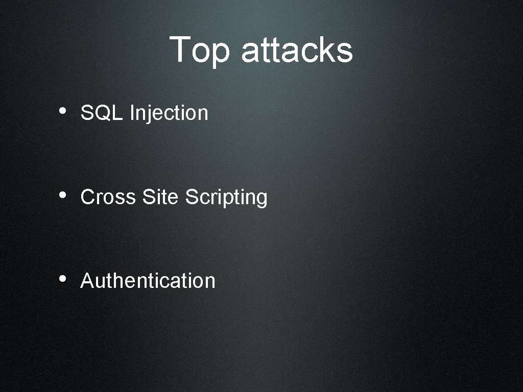 Top attacks • SQL Injection • Cross Site Scripting • Authentication 