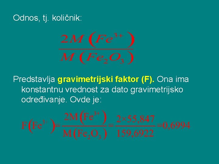 Odnos, tj. količnik: Predstavlja gravimetrijski faktor (F). Ona ima konstantnu vrednost za dato gravimetrijsko