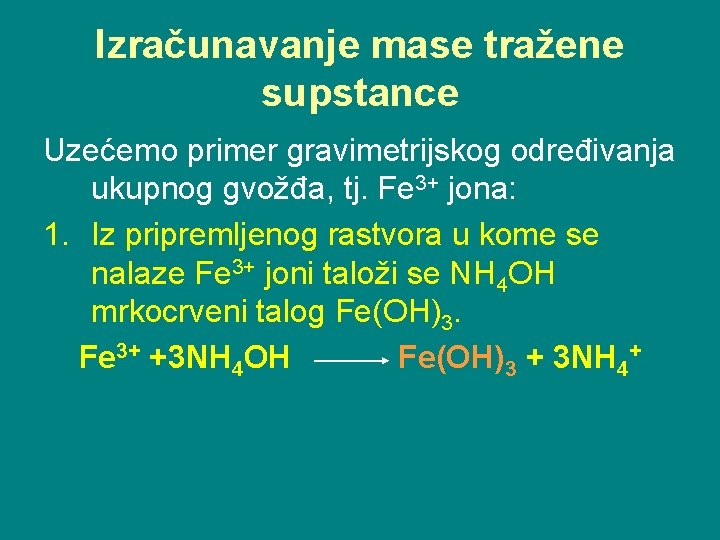 Izračunavanje mase tražene supstance Uzećemo primer gravimetrijskog određivanja ukupnog gvožđa, tj. Fe 3+ jona: