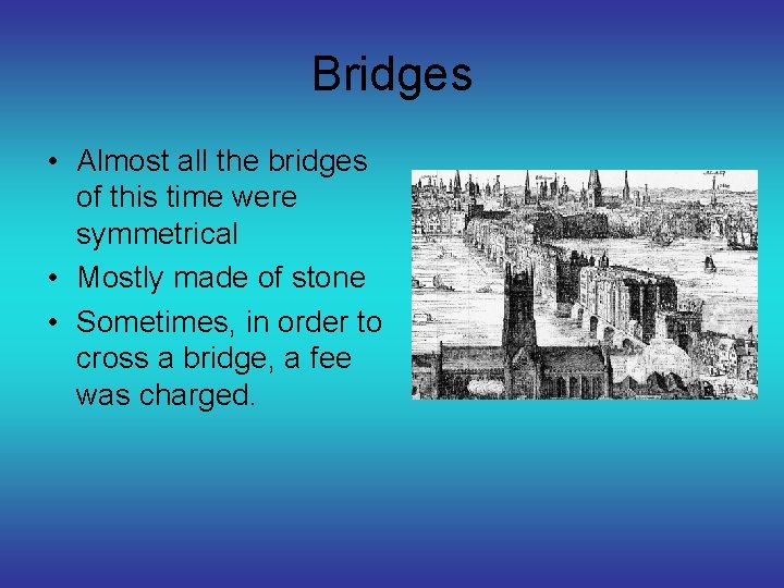 Bridges • Almost all the bridges of this time were symmetrical • Mostly made