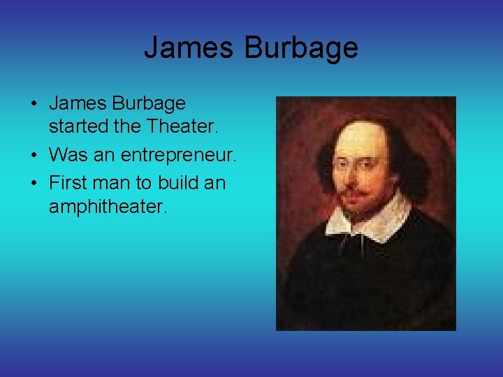 James Burbage • James Burbage started the Theater. • Was an entrepreneur. • First