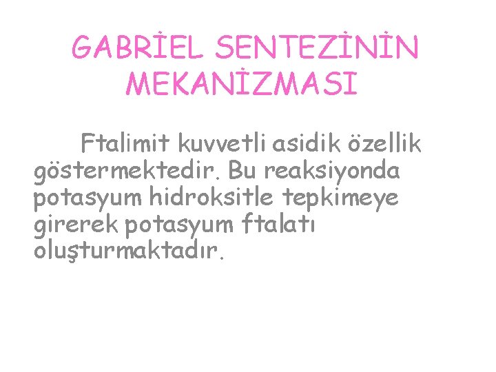  GABRİEL SENTEZİNİN MEKANİZMASI Ftalimit kuvvetli asidik özellik göstermektedir. Bu reaksiyonda potasyum hidroksitle tepkimeye