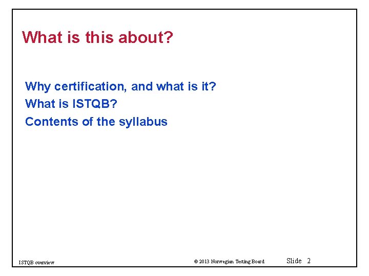 What is this about? Why certification, and what is it? What is ISTQB? Contents