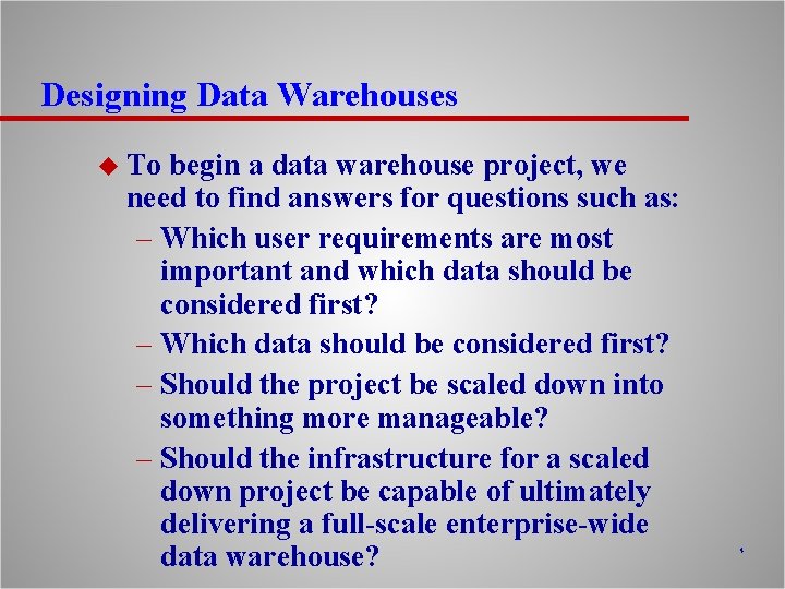 Designing Data Warehouses u To begin a data warehouse project, we need to find
