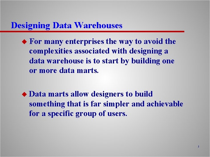 Designing Data Warehouses u For many enterprises the way to avoid the complexities associated