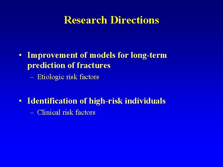 Research Directions • Improvement of models for long-term prediction of fractures – Etiologic risk