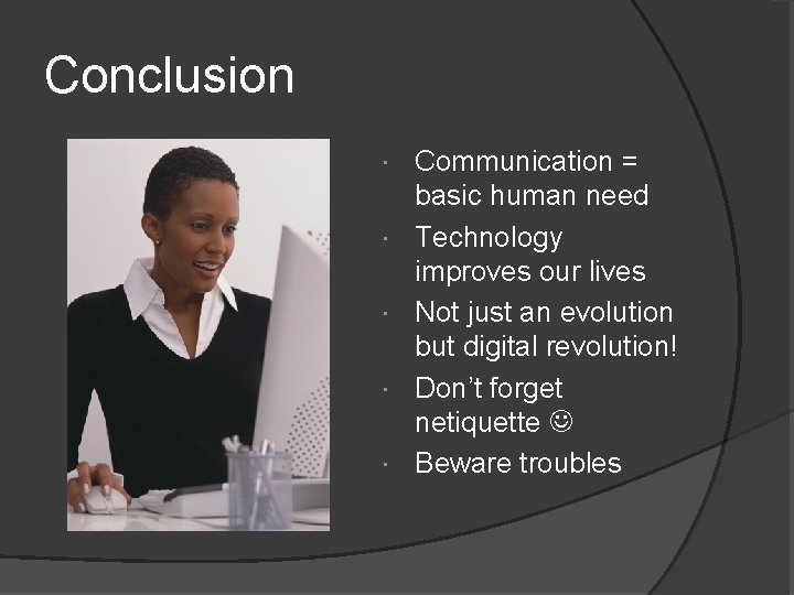 Conclusion Communication = basic human need Technology improves our lives Not just an evolution
