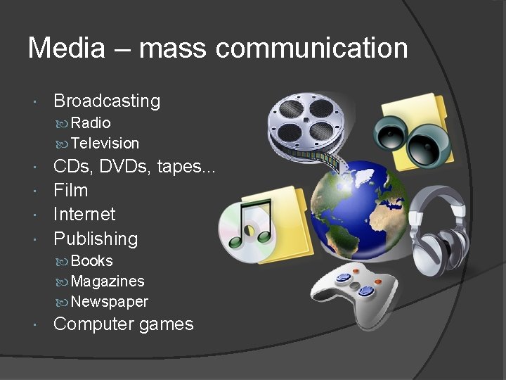 Media – mass communication Broadcasting Radio Television CDs, DVDs, tapes. . . Film Internet