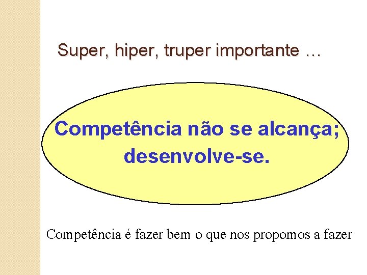 Super, hiper, truper importante … Competência não se alcança; desenvolve-se. Competência é fazer bem