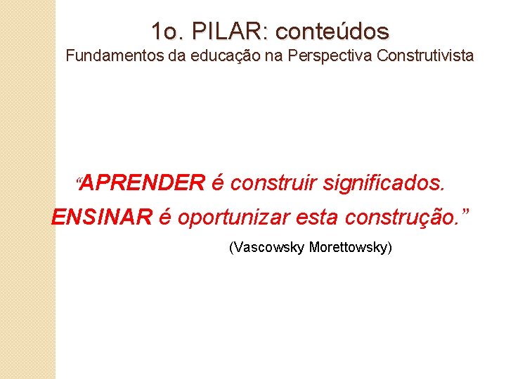 1 o. PILAR: conteúdos Fundamentos da educação na Perspectiva Construtivista “APRENDER é construir significados.