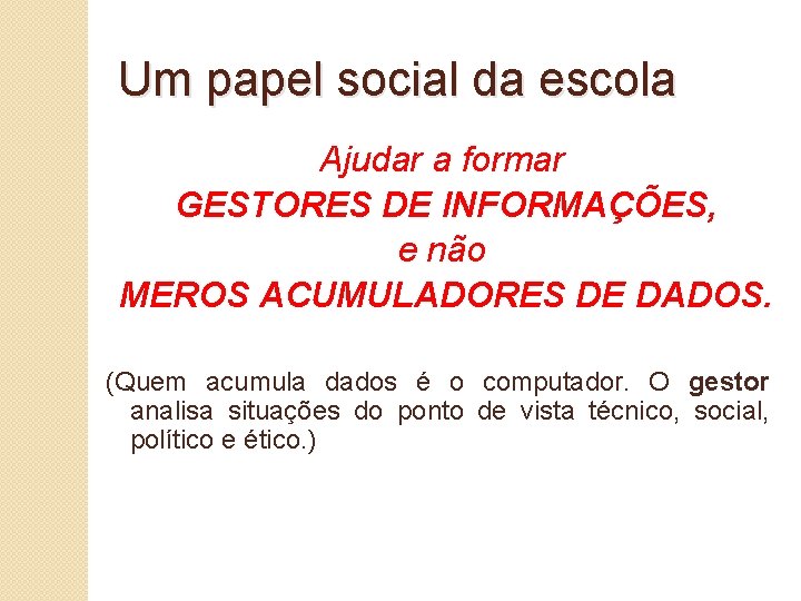 Um papel social da escola Ajudar a formar GESTORES DE INFORMAÇÕES, e não MEROS