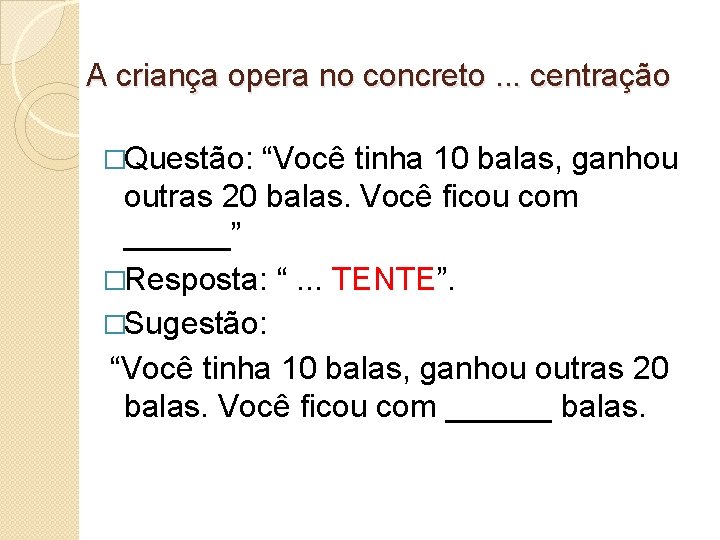 A criança opera no concreto. . . centração �Questão: “Você tinha 10 balas, ganhou