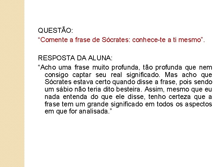 QUESTÃO: “Comente a frase de Sócrates: conhece-te a ti mesmo”. RESPOSTA DA ALUNA: “Acho