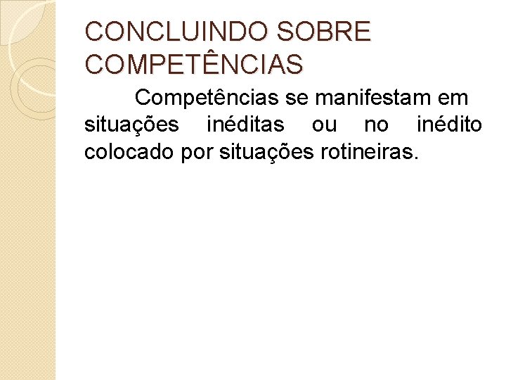 CONCLUINDO SOBRE COMPETÊNCIAS Competências se manifestam em situações inéditas ou no inédito colocado por