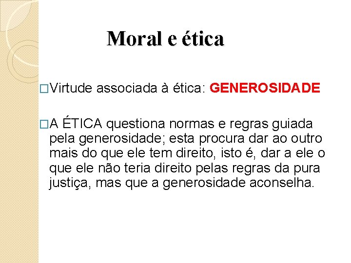Moral e ética �Virtude �A associada à ética: GENEROSIDADE ÉTICA questiona normas e regras