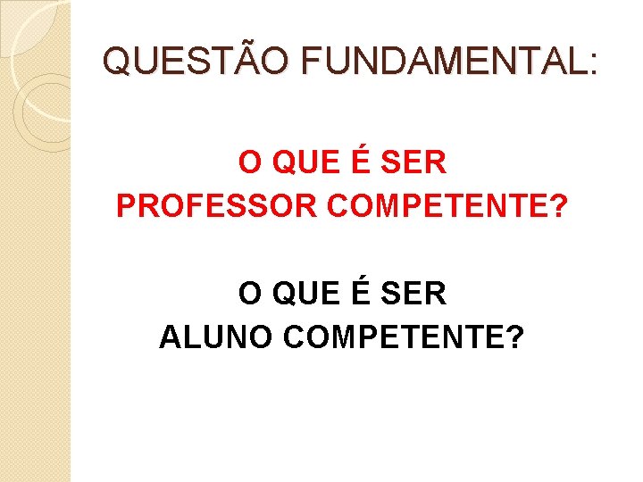 QUESTÃO FUNDAMENTAL: O QUE É SER PROFESSOR COMPETENTE? O QUE É SER ALUNO COMPETENTE?