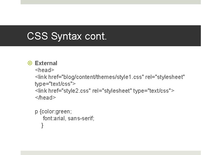 CSS Syntax cont. External <head> <link href="blog/content/themes/style 1. css" rel="stylesheet" type="text/css"> <link href="style 2.