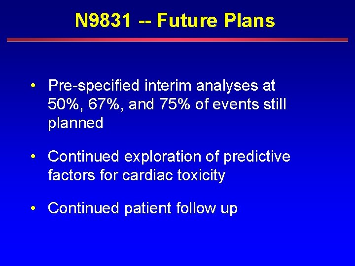 N 9831 -- Future Plans • Pre-specified interim analyses at 50%, 67%, and 75%