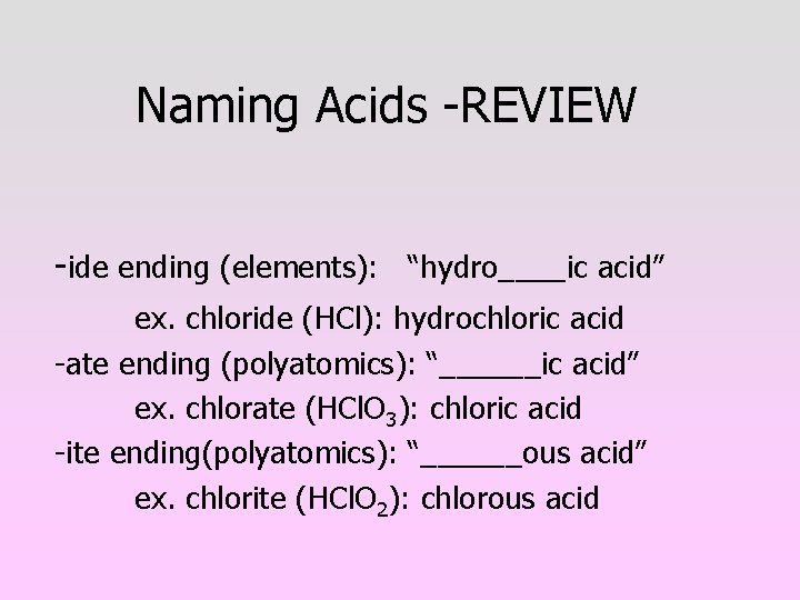 Naming Acids -REVIEW -ide ending (elements): “hydro____ic acid” ex. chloride (HCl): hydrochloric acid -ate