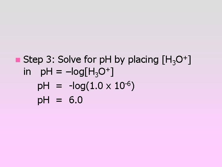 n Step 3: Solve for p. H by placing [H 3 O+] in p.