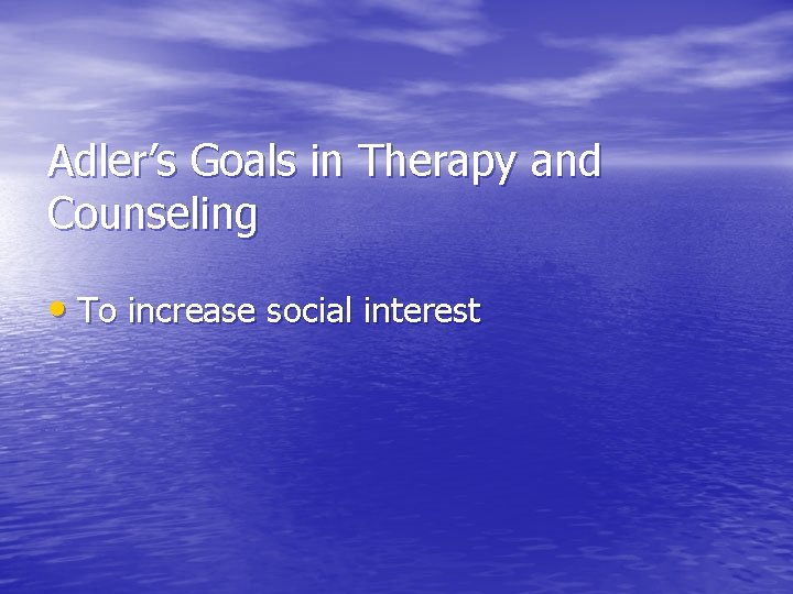Adler’s Goals in Therapy and Counseling • To increase social interest 