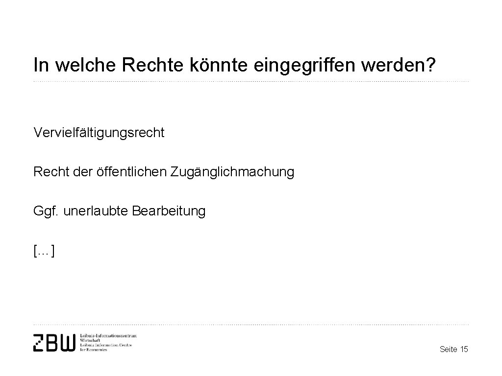 In welche Rechte könnte eingegriffen werden? Vervielfältigungsrecht Recht der öffentlichen Zugänglichmachung Ggf. unerlaubte Bearbeitung