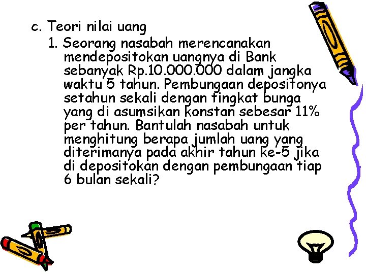 c. Teori nilai uang 1. Seorang nasabah merencanakan mendepositokan uangnya di Bank sebanyak Rp.