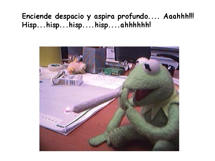 Enciende despacio y aspira profundo. . Aaahhh!!! Hisp. . . hisp. . ahhhhhh! 