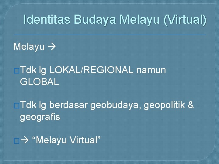 Identitas Budaya Melayu (Virtual) Melayu �Tdk lg LOKAL/REGIONAL namun GLOBAL �Tdk lg berdasar geobudaya,