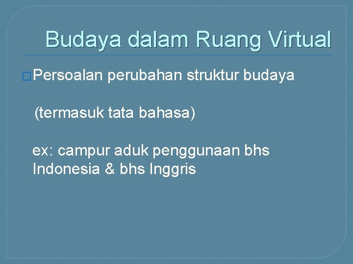 Budaya dalam Ruang Virtual �Persoalan perubahan struktur budaya (termasuk tata bahasa) ex: campur aduk