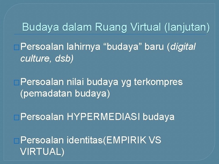 Budaya dalam Ruang Virtual (lanjutan) �Persoalan lahirnya “budaya” baru (digital culture, dsb) �Persoalan nilai