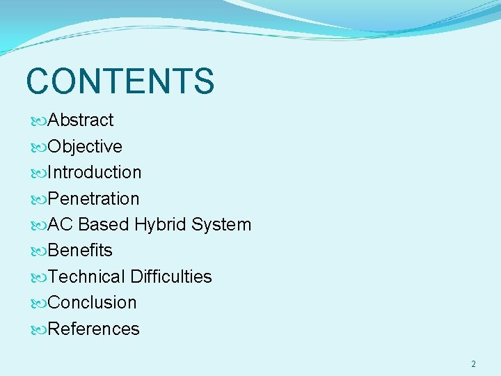 CONTENTS Abstract Objective Introduction Penetration AC Based Hybrid System Benefits Technical Difficulties Conclusion References