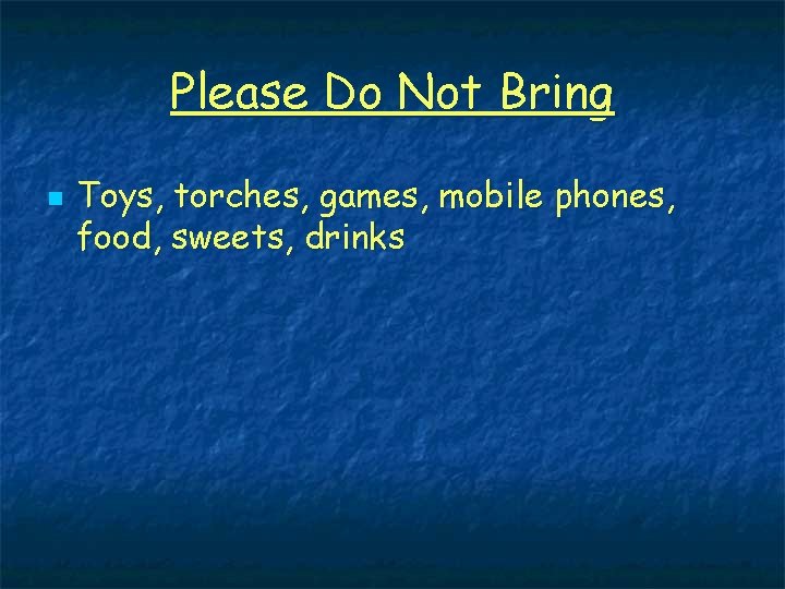 Please Do Not Bring n Toys, torches, games, mobile phones, food, sweets, drinks 