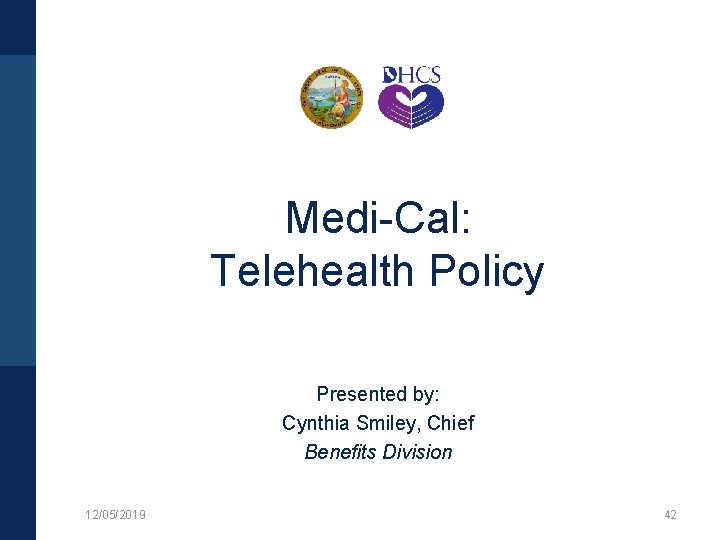 Medi-Cal: Telehealth Policy Presented by: Cynthia Smiley, Chief Benefits Division 12/05/2019 42 