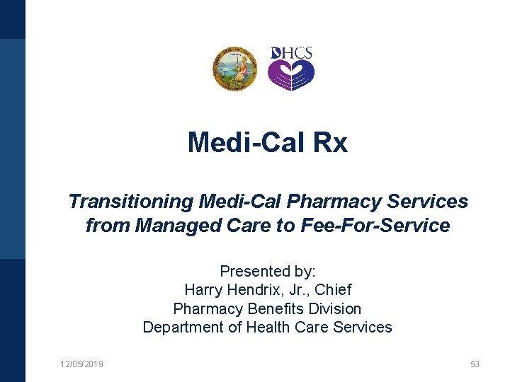 Medi-Cal Rx Transitioning Medi-Cal Pharmacy Services from Managed Care to Fee-For-Service Presented by: Harry