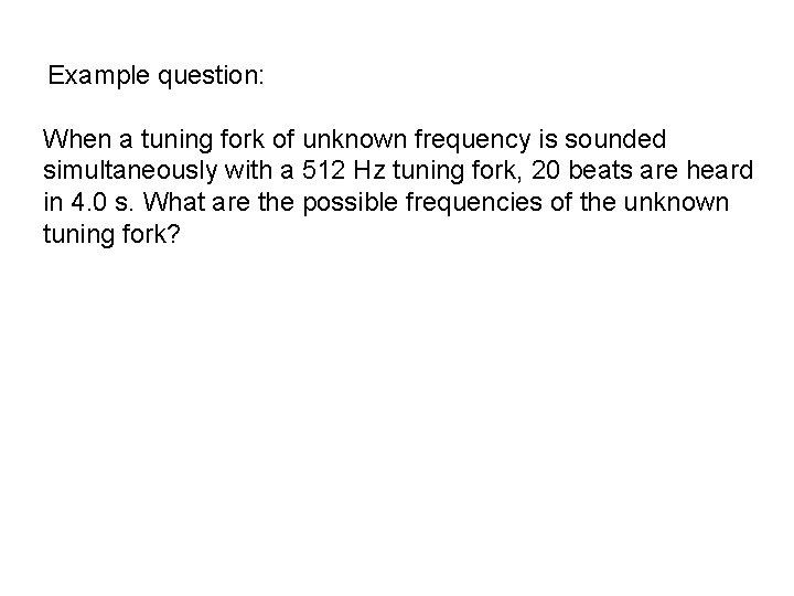 Example question: When a tuning fork of unknown frequency is sounded simultaneously with a