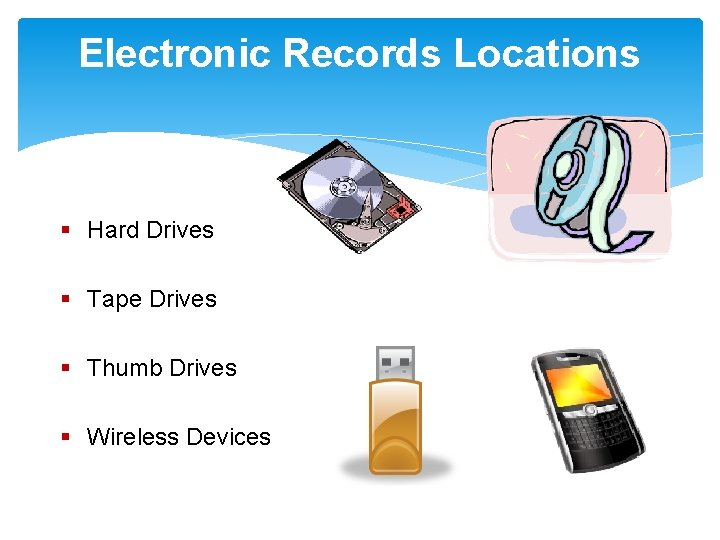 Electronic Records Locations § Hard Drives § Tape Drives § Thumb Drives § Wireless