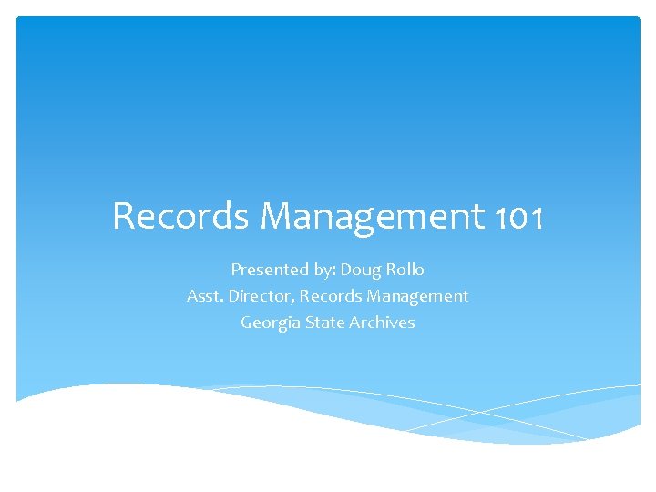 Records Management 101 Presented by: Doug Rollo Asst. Director, Records Management Georgia State Archives