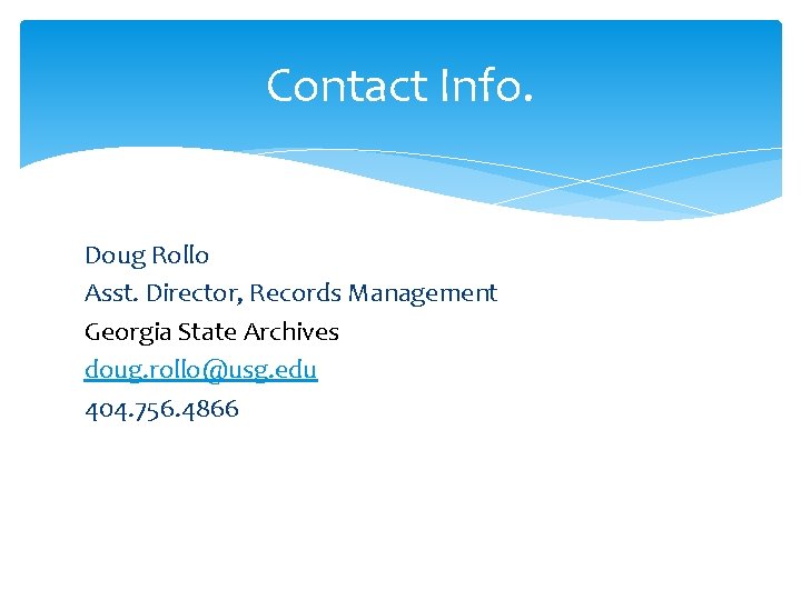 Contact Info. Doug Rollo Asst. Director, Records Management Georgia State Archives doug. rollo@usg. edu