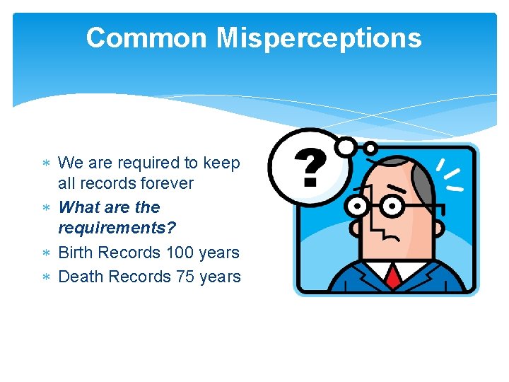 Common Misperceptions We are required to keep all records forever What are the requirements?