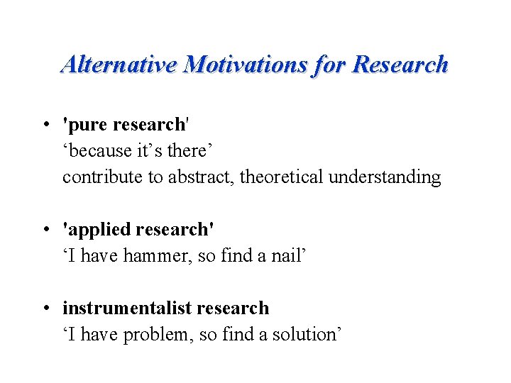 Alternative Motivations for Research • 'pure research' ‘because it’s there’ contribute to abstract, theoretical
