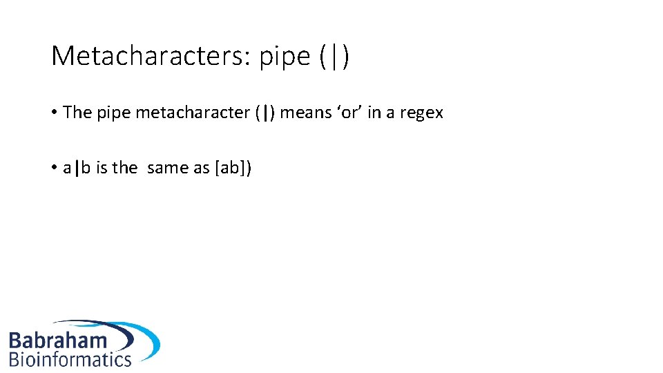 Metacharacters: pipe (|) • The pipe metacharacter (|) means ‘or’ in a regex •