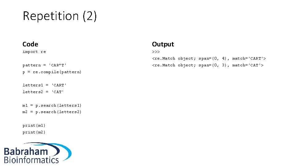 Repetition (2) Code Output import re >>> <re. Match object; span=(0, 4), match='CART'> pattern