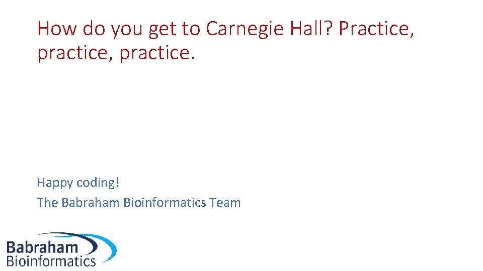 How do you get to Carnegie Hall? Practice, practice. Happy coding! The Babraham Bioinformatics