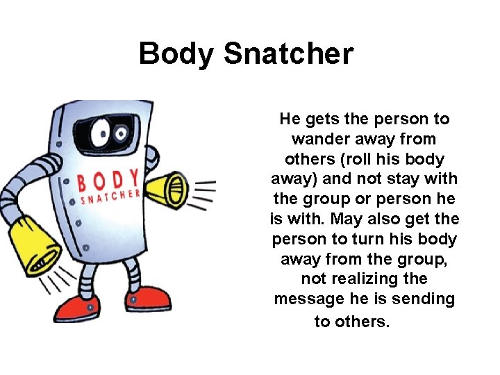 Body Snatcher He gets the person to wander away from others (roll his body