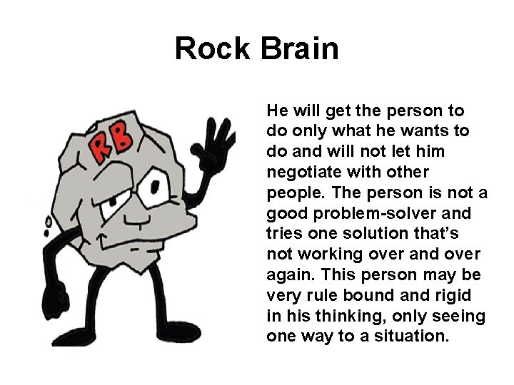 Rock Brain He will get the person to do only what he wants to