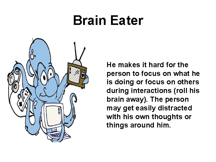 Brain Eater He makes it hard for the person to focus on what he