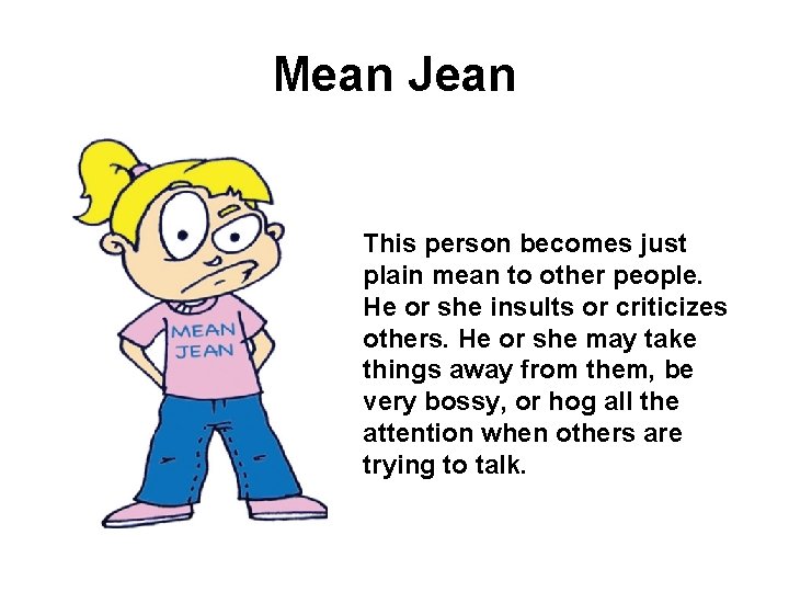 Mean Jean This person becomes just plain mean to other people. He or she