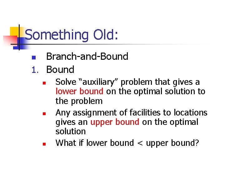 Something Old: Branch-and-Bound 1. Bound n n Solve “auxiliary” problem that gives a lower